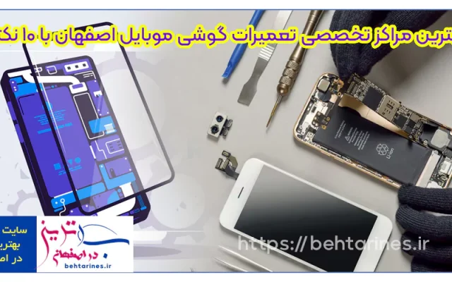بهترین مراکز تخصصی تعمیرات گوشی موبایل اصفهان با 10 نکته
