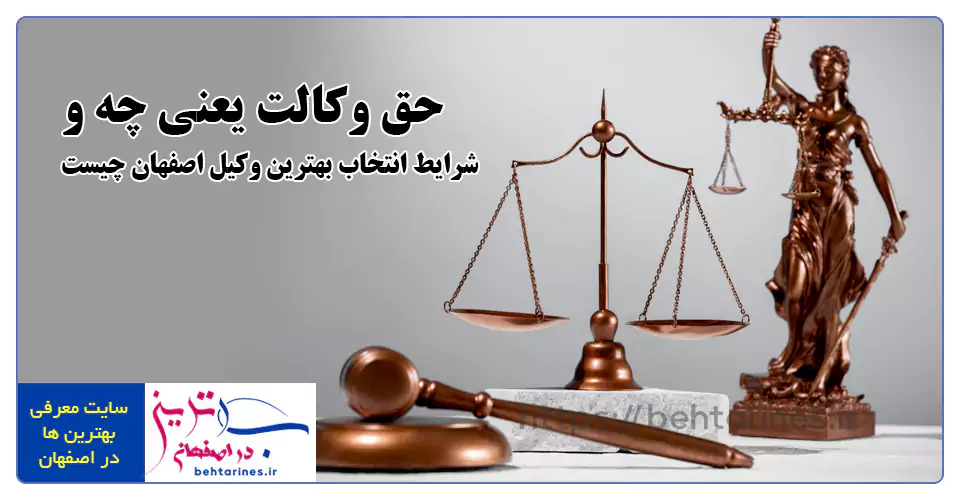 حق وکالت یعنی چه و شرایط انتخاب بهترین وکیل اصفهان چیست